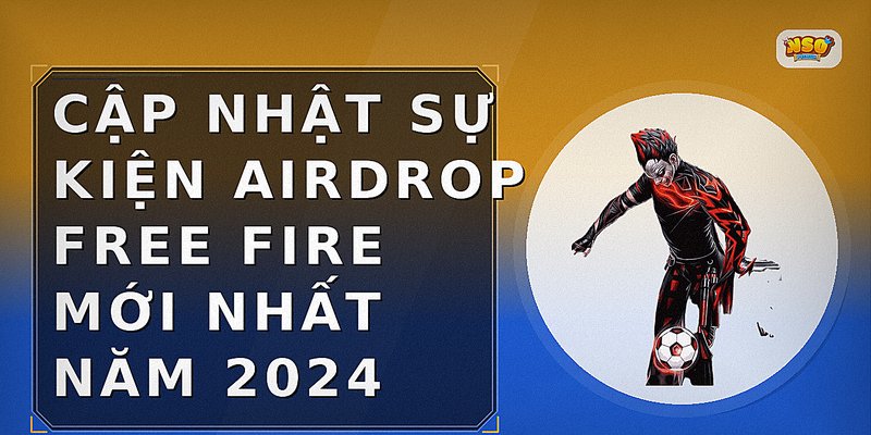 Cập nhật sự kiện airdrop Free Fire mới nhất năm 2024