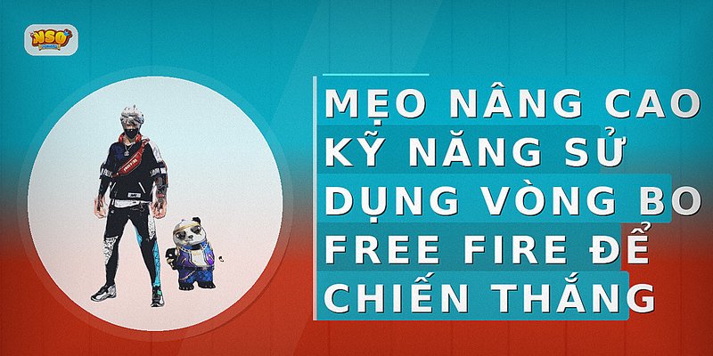Mẹo nâng cao kỹ năng sử dụng vòng bo Free Fire để chiến thắng