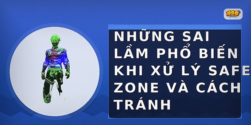 Những sai lầm phổ biến khi xử lý safe zone và cách tránh