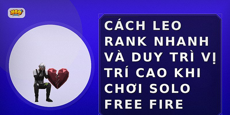 Cách leo rank nhanh và duy trì vị trí cao khi chơi Solo Free Fire