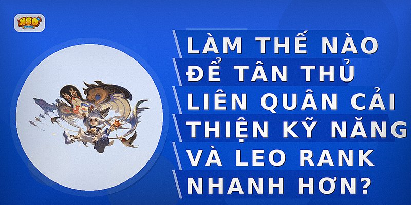 Hướng Dẫn Tân Thủ Liên Quân: Bí Kíp Chơi Hiệu Quả Cho Người Mới
