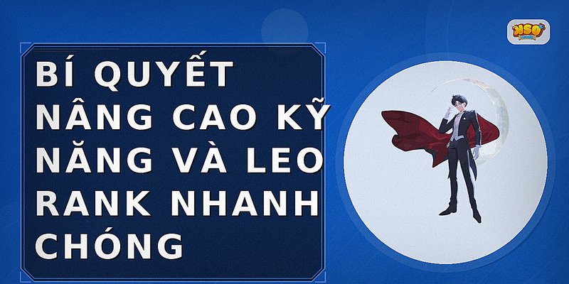Bí quyết nâng cao kỹ năng và leo rank nhanh chóng