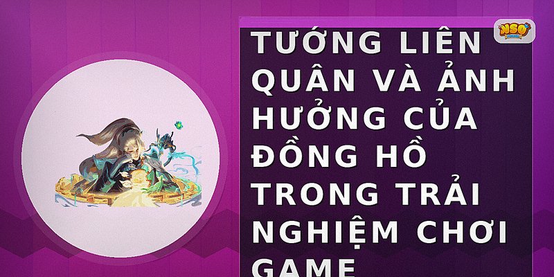 Tướng Liên Quân và ảnh hưởng của đồng hồ trong trải nghiệm chơi game