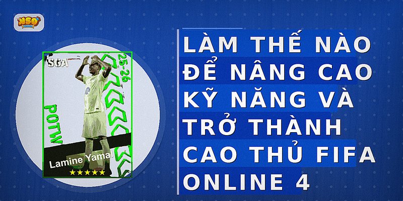 Làm thế nào để nâng cao kỹ năng và trở thành cao thủ FIFA Online 4
