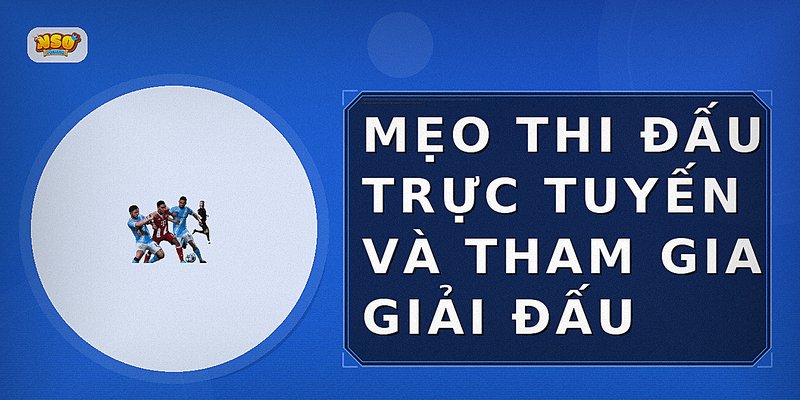 Mẹo thi đấu trực tuyến và tham gia giải đấu