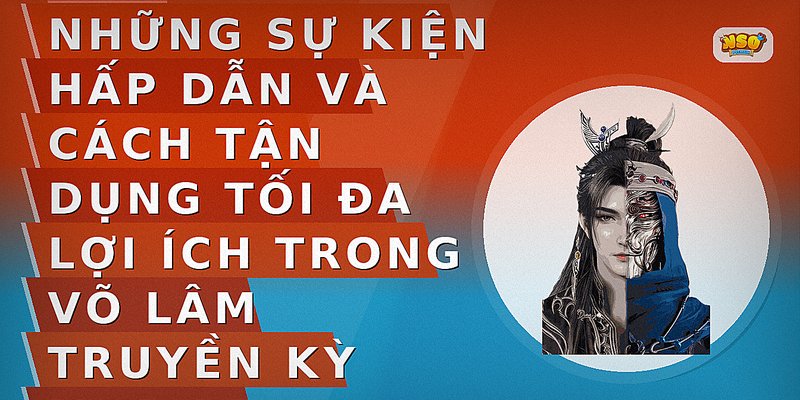 Những sự kiện hấp dẫn và cách tận dụng tối đa lợi ích trong Võ Lâm Truyền Kỳ Mobile
