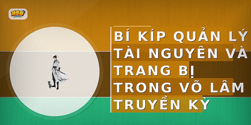 Bí kíp quản lý tài nguyên và trang bị trong Võ Lâm Truyền Kỳ