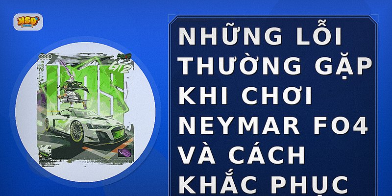 Những lỗi thường gặp khi chơi Neymar FO4 và cách khắc phục