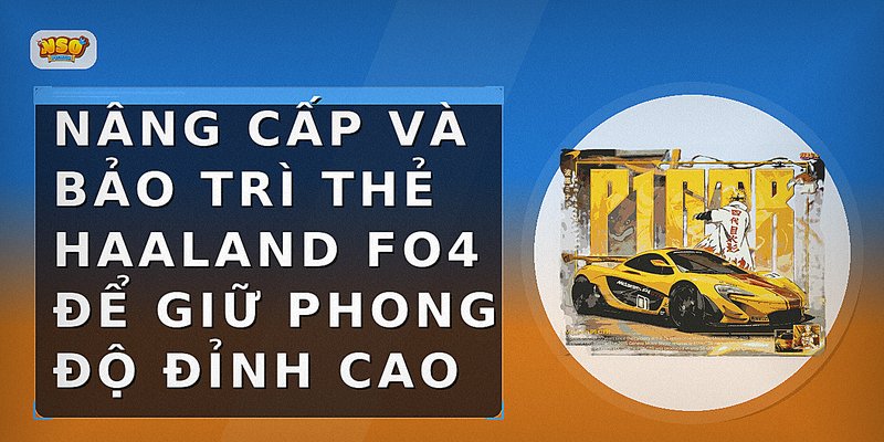 Nâng cấp và bảo trì thẻ Haaland FO4 để giữ phong độ đỉnh cao