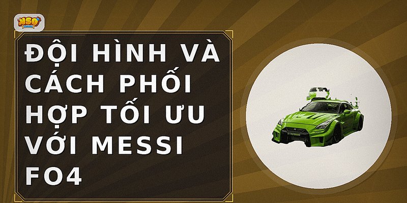 Đội hình và cách phối hợp tối ưu với Messi FO4
