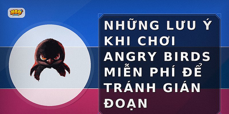 Những lưu ý khi chơi Angry Birds miễn phí để tránh gián đoạn