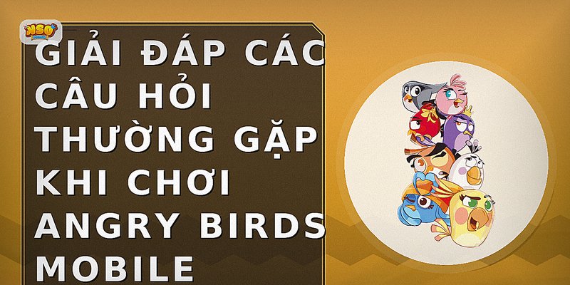 Angry Birds Mobile: Hướng Dẫn Chơi, Tính Năng & Mẹo Hay Nhất