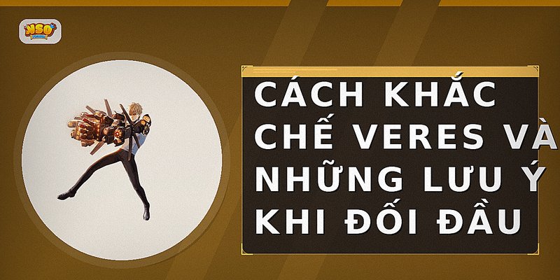 Cách khắc chế Veres và những lưu ý khi đối đầu