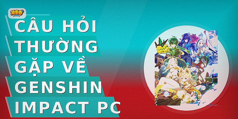 Câu hỏi thường gặp về genshin impact pc