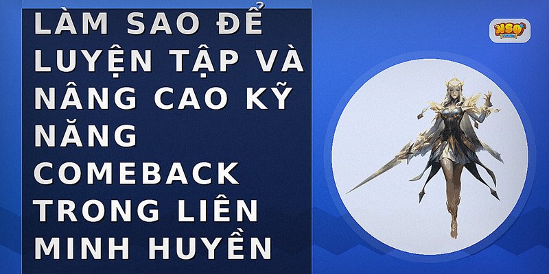 Làm sao để luyện tập và nâng cao kỹ năng comeback trong Liên Minh Huyền Thoại?