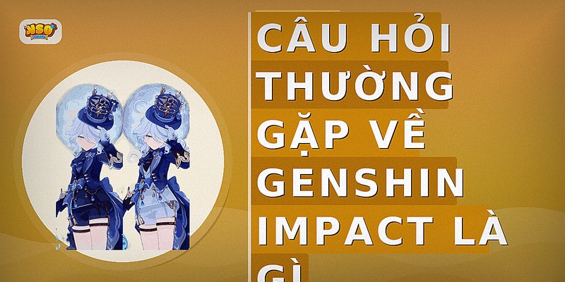 Câu hỏi thường gặp về genshin impact là gì