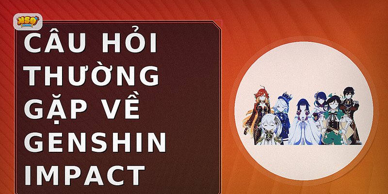 Câu hỏi thường gặp về genshin impact