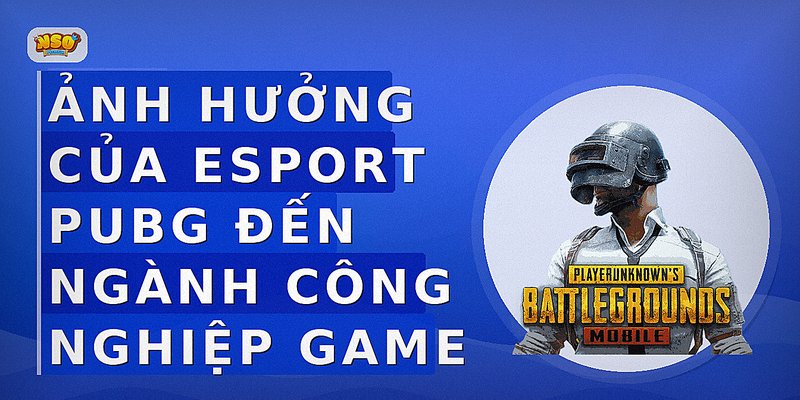 Ảnh Hưởng Của Esport PUBG Đến Ngành Công Nghiệp Game