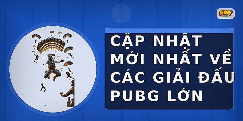 Cập Nhật Mới Nhất Về Các Giải Đấu PUBG Lớn