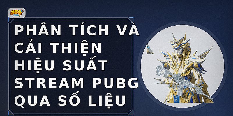 Phân tích và cải thiện hiệu suất stream PUBG qua số liệu