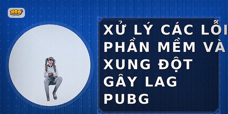 Xử lý các lỗi phần mềm và xung đột gây lag PUBG