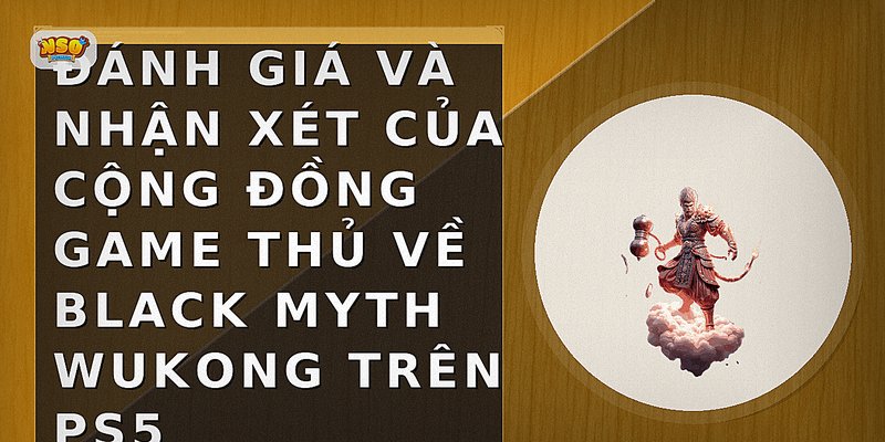 Đánh giá và nhận xét của cộng đồng game thủ về Black Myth Wukong trên PS5