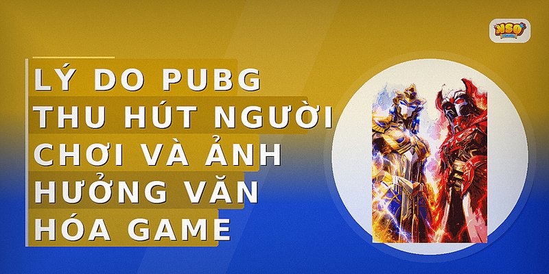 Lý do PUBG thu hút người chơi và ảnh hưởng văn hóa game