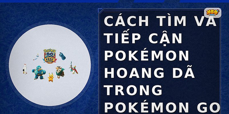 Cách tìm và tiếp cận Pokémon hoang dã trong Pokémon GO