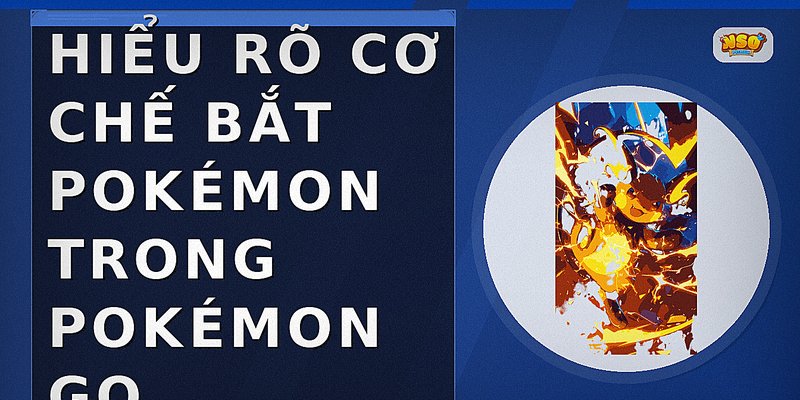 Hiểu rõ cơ chế bắt Pokémon trong Pokémon GO