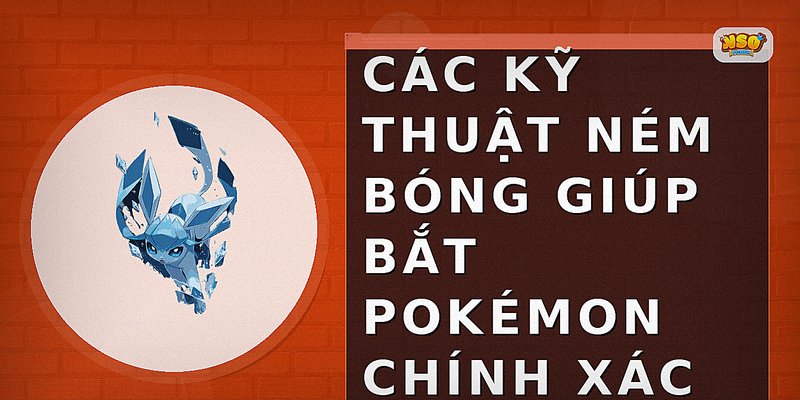 Các kỹ thuật ném bóng giúp bắt Pokémon chính xác