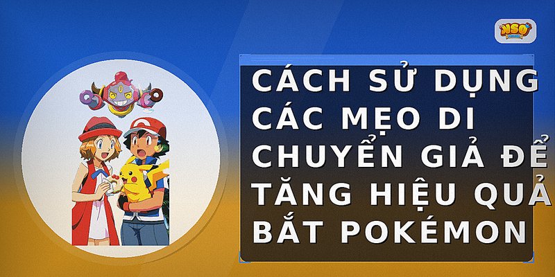 Cách sử dụng các mẹo di chuyển giả để tăng hiệu quả bắt Pokémon