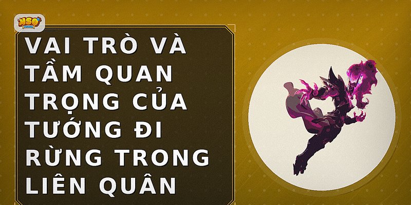 Vai trò và tầm quan trọng của tướng đi rừng trong Liên Quân