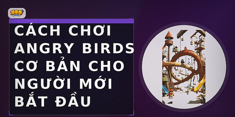 Cách chơi Angry Birds cơ bản cho người mới bắt đầu