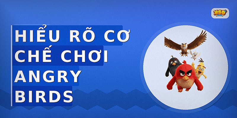 Hiểu rõ cơ chế chơi Angry Birds