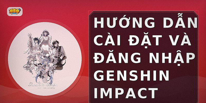 Hướng dẫn cài đặt và đăng nhập Genshin Impact