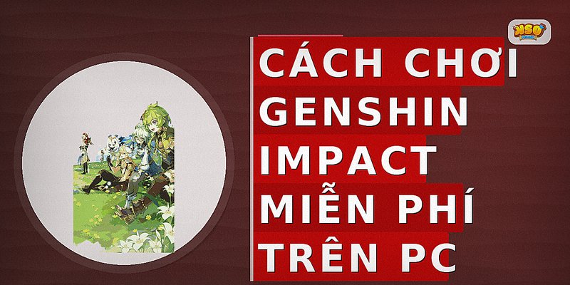 Cách chơi Genshin Impact miễn phí trên PC