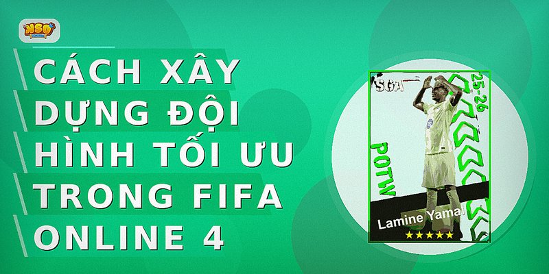Cách xây dựng đội hình tối ưu trong FIFA Online 4