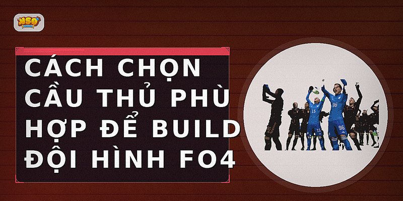 Cách chọn cầu thủ phù hợp để build đội hình FO4
