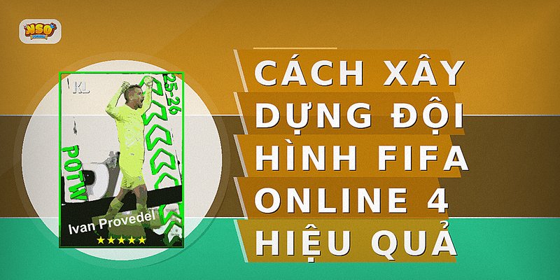 Cách xây dựng đội hình FIFA Online 4 hiệu quả
