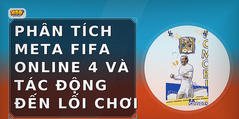 Phân tích Meta FIFA Online 4 và Tác Động Đến Lối Chơi