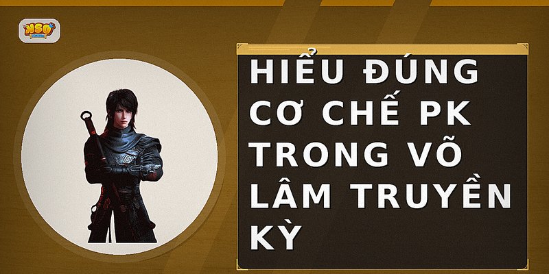 Hiểu đúng cơ chế PK trong Võ Lâm Truyền Kỳ