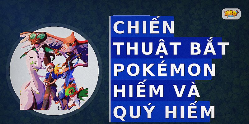 Chiến thuật bắt Pokémon hiếm và quý hiếm