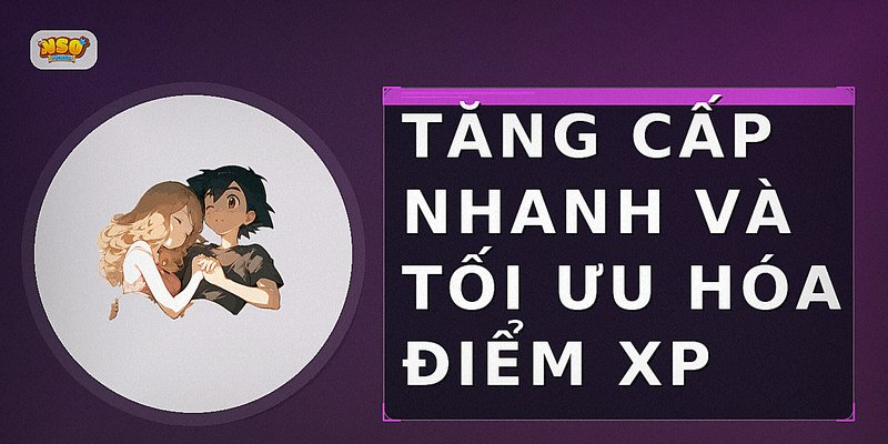 Tăng cấp nhanh và tối ưu hóa điểm XP
