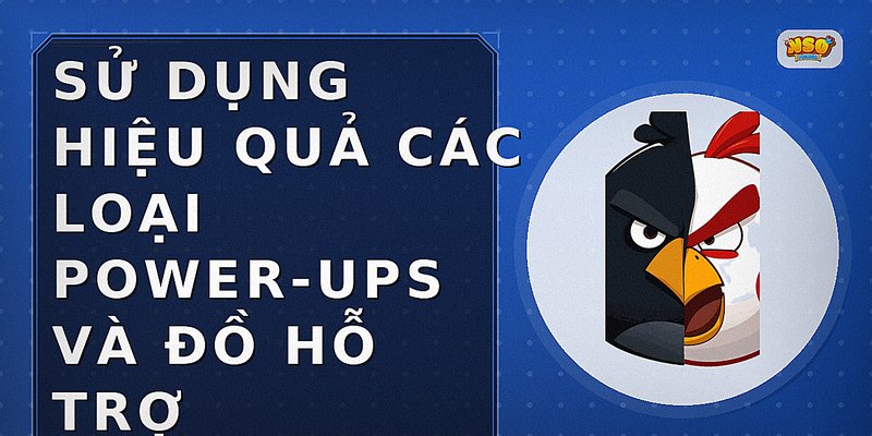 Sử dụng hiệu quả các loại Power-Ups và đồ hỗ trợ