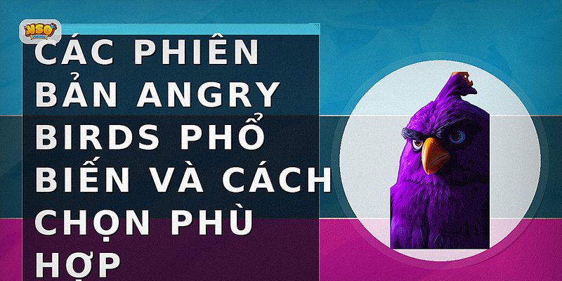 Các phiên bản Angry Birds phổ biến và cách chọn phù hợp