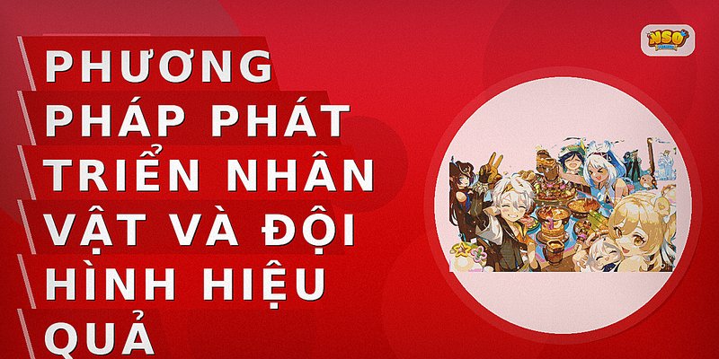 Phương pháp phát triển nhân vật và đội hình hiệu quả