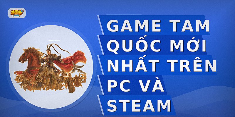Game Tam Quốc mới nhất trên PC và Steam