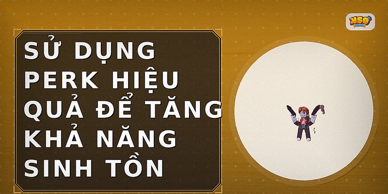 Sử dụng Perk hiệu quả để tăng khả năng sinh tồn