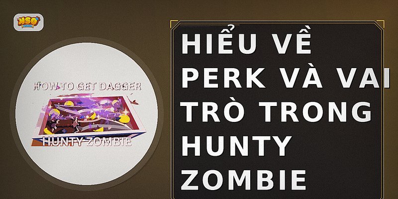 Hiểu về Perk và vai trò trong Hunty Zombie