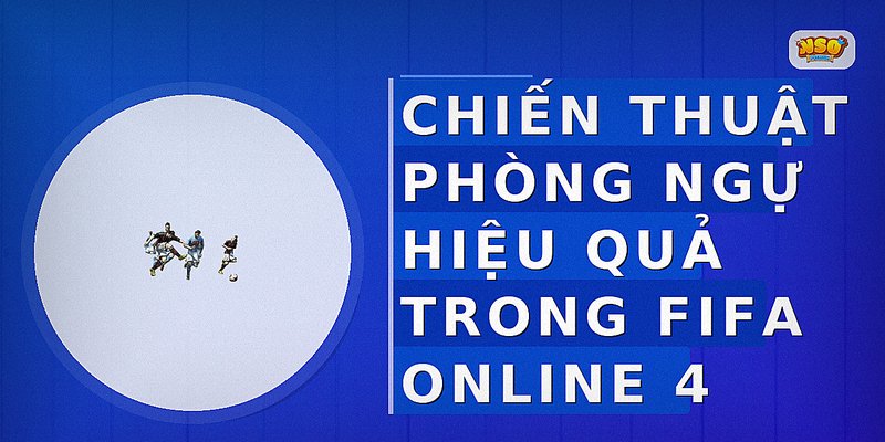 Chiến thuật phòng ngự hiệu quả trong FIFA Online 4